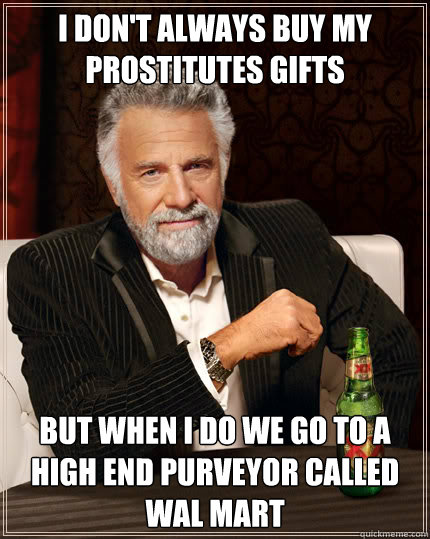 I don't always buy my prostitutes gifts but when i do we go to a high end purveyor called Wal mart  Dos Equis man