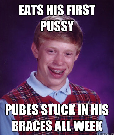 EATS HIS FIRST PUSSY PUBES STUCK IN HIS BRACES ALL WEEK  Bad Luck Brain