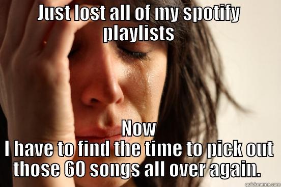 JUST LOST ALL OF MY SPOTIFY PLAYLISTS NOW I HAVE TO FIND THE TIME TO PICK OUT THOSE 60 SONGS ALL OVER AGAIN.  First World Problems