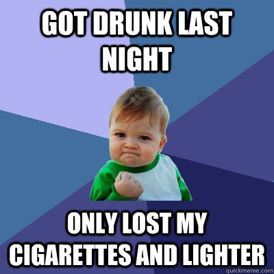 Got Drunk Last night Only lost my cigarettes and lighter  Success Kid
