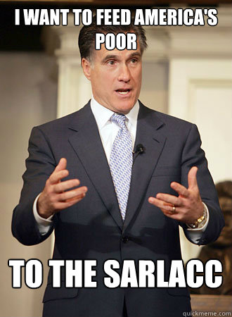 I want to feed America's poor TO THE SARLACC  Relatable Romney