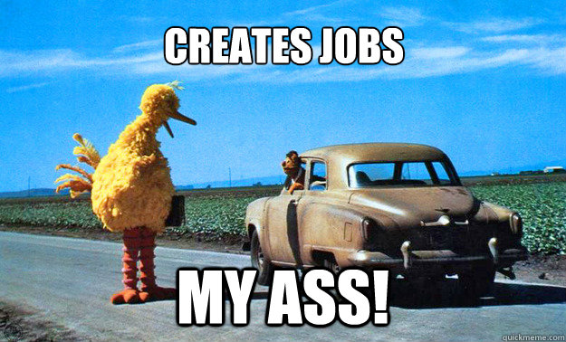 Creates JOBS MY ASS! - Creates JOBS MY ASS!  Big Bird