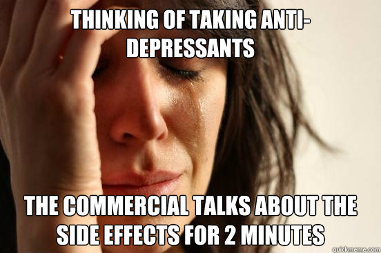 Thinking of taking anti-depressants the commercial talks about the side effects for 2 minutes  First World Problems