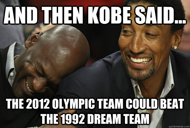 And then kobe said... The 2012 olympic team could beat the 1992 dream team - And then kobe said... The 2012 olympic team could beat the 1992 dream team  Misc