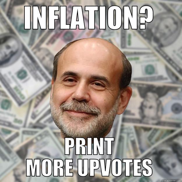 INFLATION? PRINT MORE UPVOTES Ben Bernanke