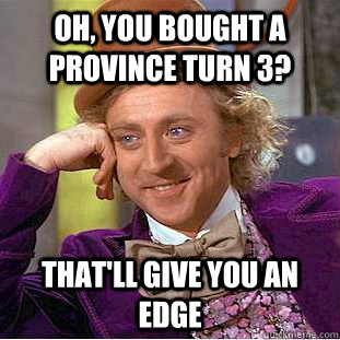 Oh, you bought a province turn 3? That'll give you an edge - Oh, you bought a province turn 3? That'll give you an edge  Condescending Wonka