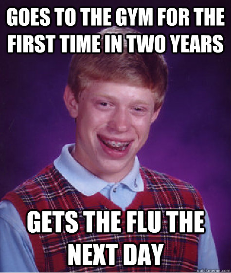 goes to the gym for the first time in two years gets the flu the next day   Bad Luck Brian