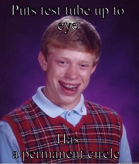 PUTS TEST TUBE UP TO EYE HAS A PERMANENT CIRCLE  Bad Luck Brian