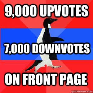 9,000 upvotes 7,000 downvotes on front page  Socially awesome awkward awesome penguin