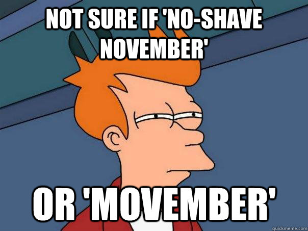 Not sure if 'No-Shave November' or 'Movember'  Futurama Fry