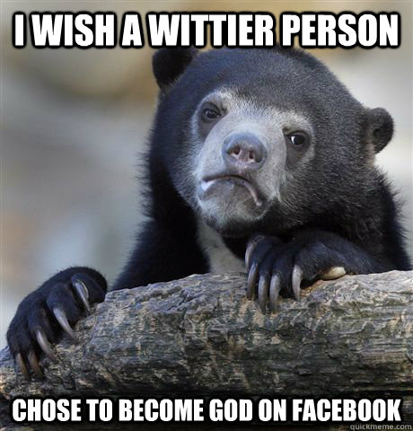 I wish a wittier person Chose to become god on facebook  Confession Bear