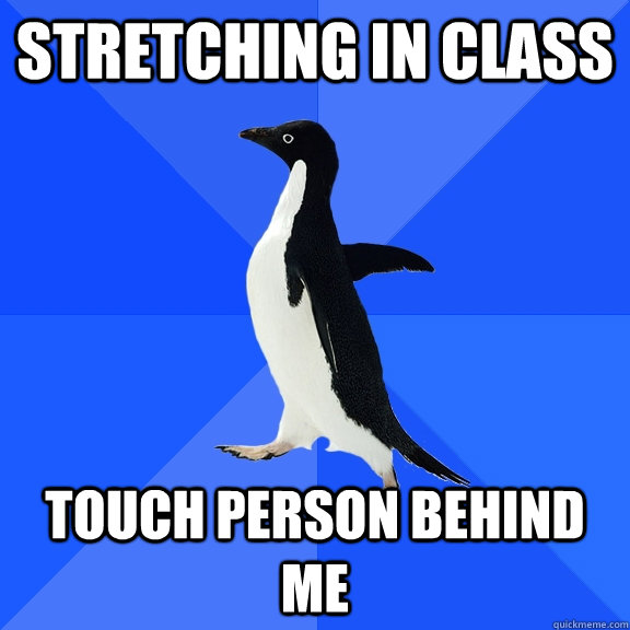 stretching in class touch person behind me  Socially Awkward Penguin