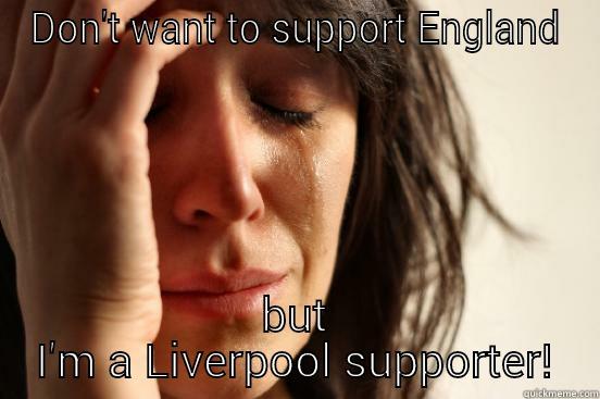 DON'T WANT TO SUPPORT ENGLAND BUT I'M A LIVERPOOL SUPPORTER! First World Problems