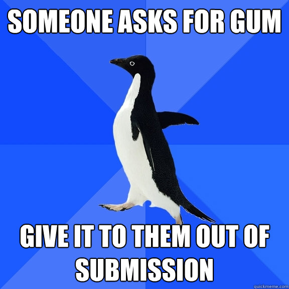 Someone asks for gum Give it to them out of submission  Socially Awkward Penguin