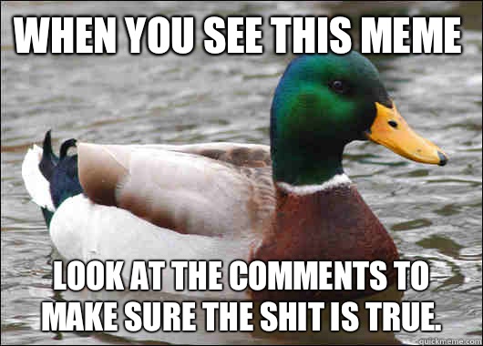 When you see this meme Look at the comments to make sure the shit is true.  Actual Advice Mallard