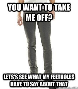 You want to take me off? Lets's see what my feetholes have to say about that  Overly Attached Skinny-Jeans
