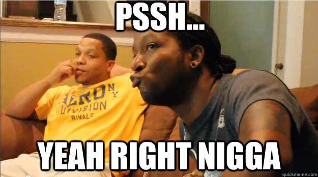 PSSH... YEAH RIGHT NIGGA  Myke C-Town meme
