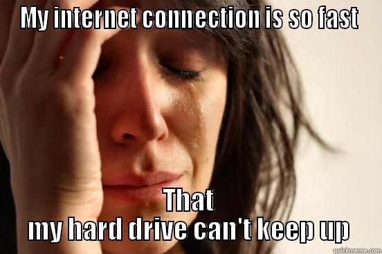 MY INTERNET CONNECTION IS SO FAST THAT MY HARD DRIVE CAN'T KEEP UP First World Problems