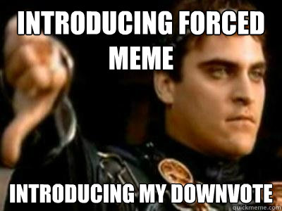 Introducing Forced Meme Introducing my downvote  Downvoting Roman