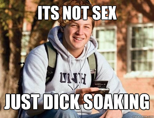 Its not sex Just dick soaking  College Freshman