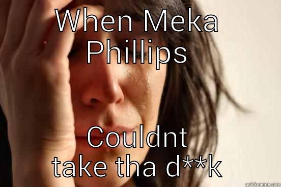 WHEN MEKA PHILLIPS COULDNT TAKE THA D**K First World Problems
