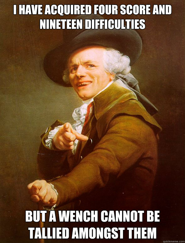 I have acquired four score and nineteen difficulties but a wench cannot be tallied amongst them  Joseph Ducreux