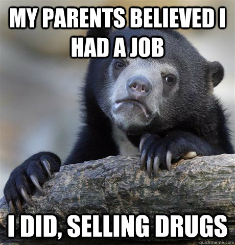 My parents believed I had a job I did, selling drugs - My parents believed I had a job I did, selling drugs  Confession Bear