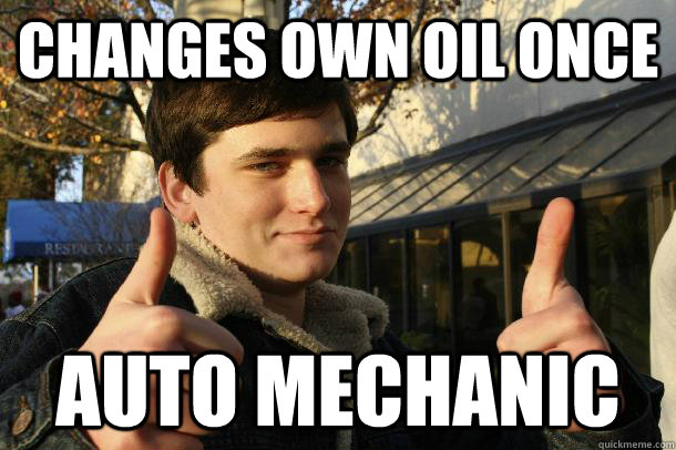 Changes own oil once auto mechanic - Changes own oil once auto mechanic  Inflated sense of worth Kid