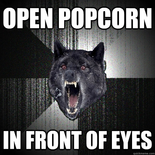 open popcorn in front of eyes  Insanity Wolf