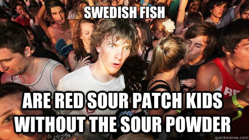 Swedish Fish are red sour patch kids without the sour powder  Sudden Clarity Clarence