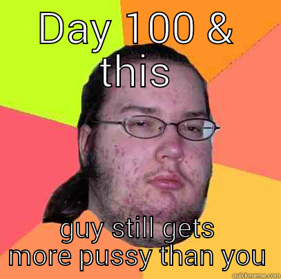 DAY 100 & THIS GUY STILL GETS MORE PUSSY THAN YOU Butthurt Dweller