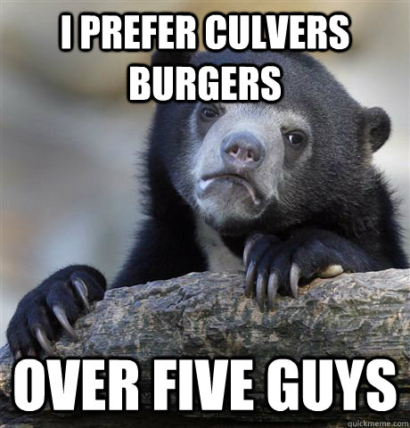 I prefer Culvers burgers Over Five Guys  Confession Bear