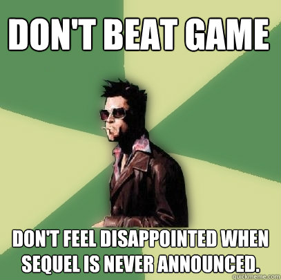 Don't beat game Don't feel disappointed when sequel is never announced.  Helpful Tyler Durden