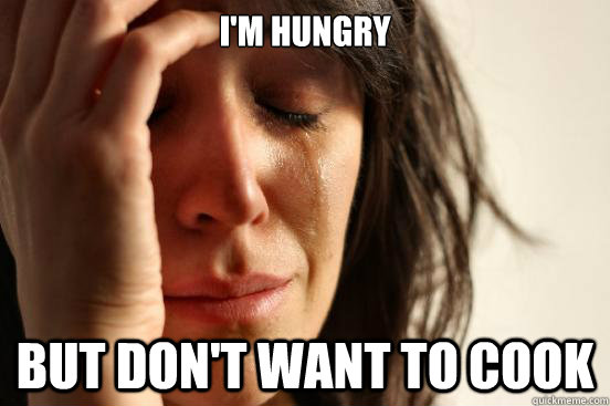 I'm Hungry But Don't want to cook  First World Problems
