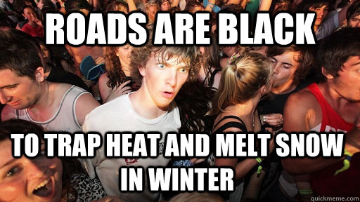 Roads are black To trap heat and melt snow in winter   Sudden Clarity Clarence