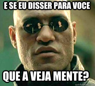 e se eu disser para voce que a veja mente?  Matrix Morpheus