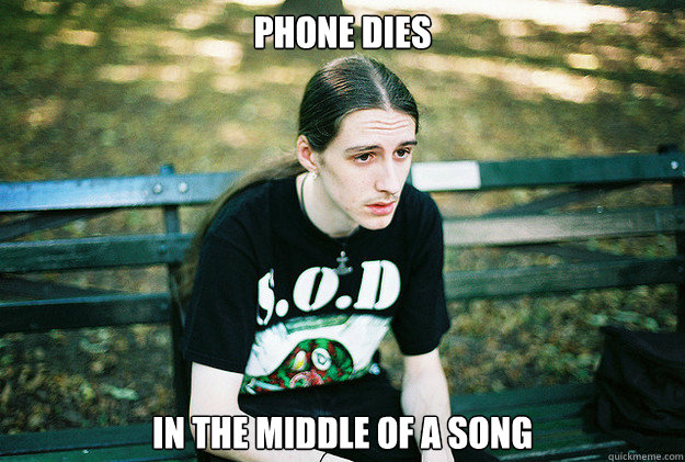 Phone dies In the middle of a Song  First World Metal Problems