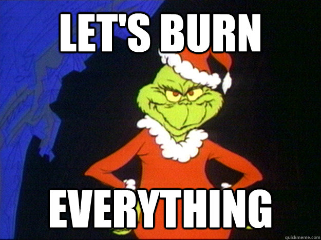 Let's burn everything  Grinch Wants To Burn Things