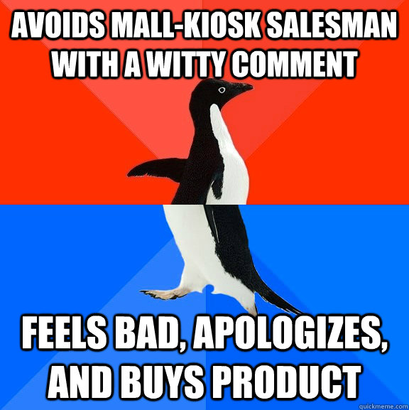 Avoids mall-kiosk salesman with a witty comment feels bad, apologizes, and buys product  Socially Awesome Awkward Penguin