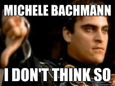 michele bachmann I don't think so  Downvoting Roman