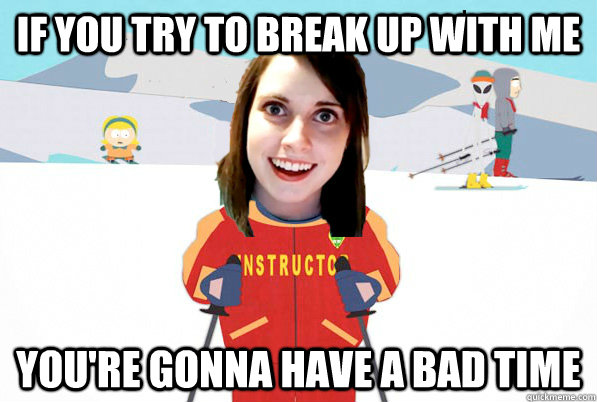If you try to break up with me You're gonna have a bad time - If you try to break up with me You're gonna have a bad time  Overly Attached Girlfriend Ski Instructor