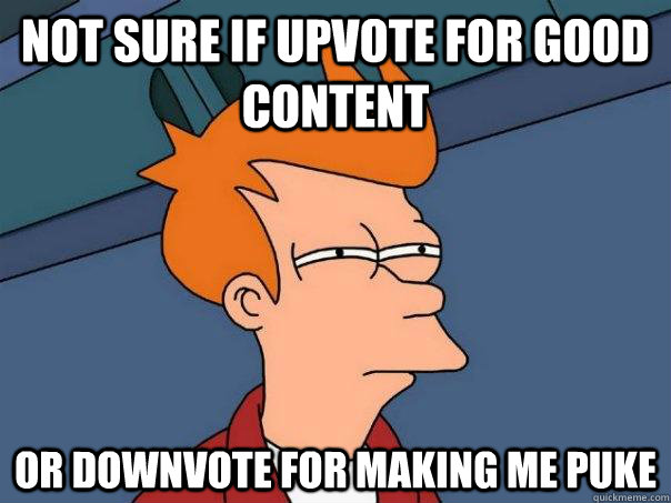 Not sure If upvote for good content or downvote for making me puke  Futurama Fry