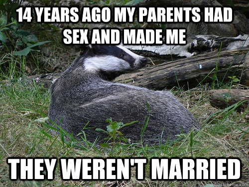 14 years ago my parents had sex and made me they weren't married - 14 years ago my parents had sex and made me they weren't married  Bastard Badger