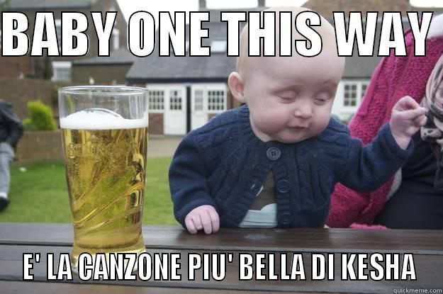 BABY ONE THIS WAY  E' LA CANZONE PIU' BELLA DI KESHA drunk baby