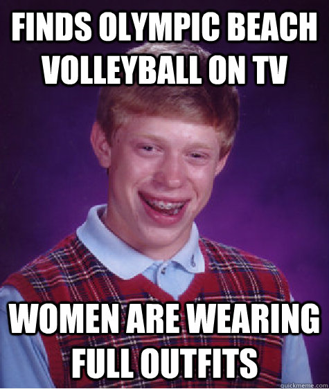 Finds olympic beach volleyball on TV Women are wearing full outfits  Bad Luck Brian