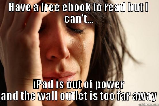 HAVE A FREE EBOOK TO READ BUT I CAN'T... IPAD IS OUT OF POWER AND THE WALL OUTLET IS TOO FAR AWAY First World Problems