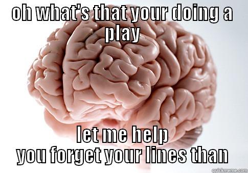 OH WHAT'S THAT YOUR DOING A PLAY LET ME HELP YOU FORGET YOUR LINES THAN Scumbag Brain