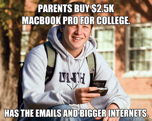 parents buy $2.5k 
Macbook pro for college. has the emails and bigger internets.  College Freshman