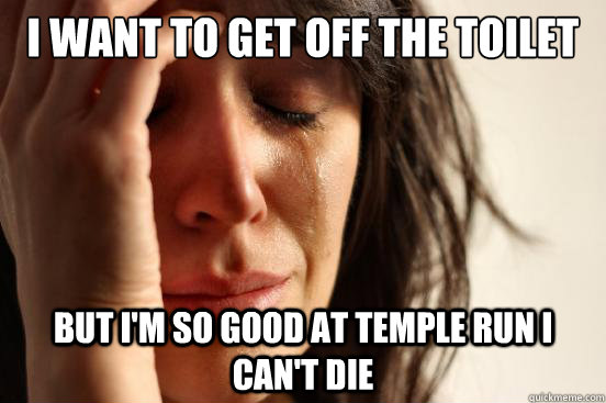 I want to get off the toilet But I'm so good at temple run I can't die  First World Problems