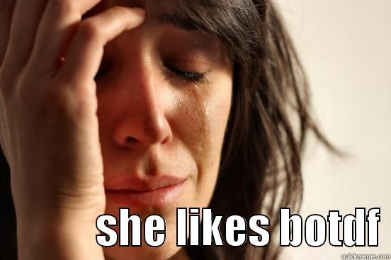              SHE LIKES BOTDF First World Problems